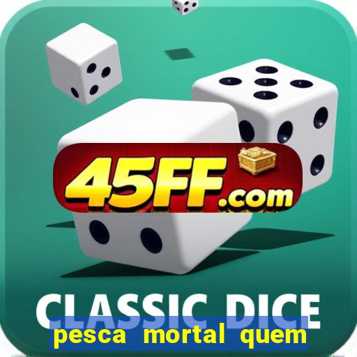 pesca mortal quem morreu pesca mortal todd morreu